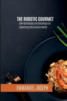 The Robotic Gourmet How Technology and Sociology Are Redefining the Culinary World