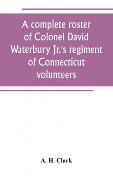 A complete roster of Colonel David Waterbury Jr.'s regiment of Connecticut volunteers