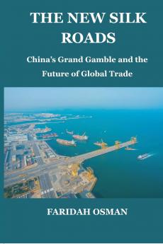 The New Silk Roads: China’s Grand Gamble and the Future of Global Trade