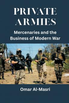 Private Armies: Mercenaries and the Business of Modern War