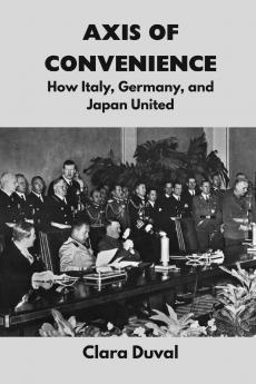 Axis of Convenience: How Italy Germany and Japan United