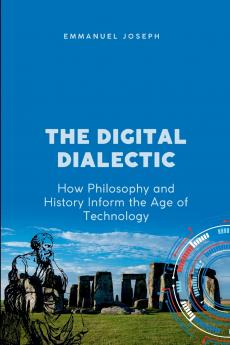 The Digital Dialectic How Philosophy and History Inform the Age of Technology