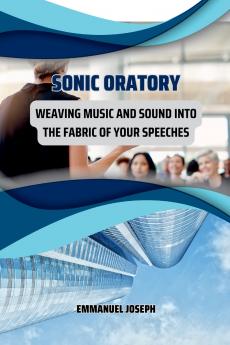 Sonic Oratory Weaving Music and Sound into the Fabric of Your Speeches