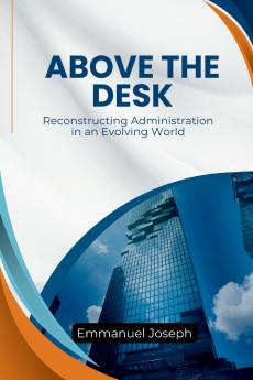Above the Desk Reconstructing Administration in an Evolving World