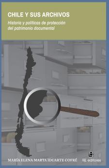Chile y sus archivos. Historia y políticas de protección del patrimonio documental
