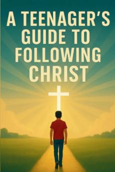 A Teenager's Guide to Following Christ