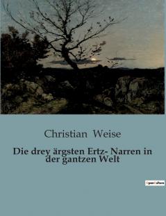 Die drey ärgsten Ertz- Narren in der gantzen Welt
