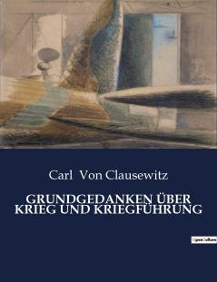 GRUNDGEDANKEN ÜBER KRIEG UND KRIEGFÜHRUNG