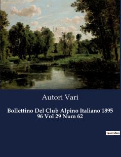 Bollettino Del Club Alpino Italiano 1895 96 Vol 29 Num 62