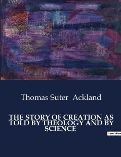 THE STORY OF CREATION AS TOLD BY THEOLOGY AND BY SCIENCE