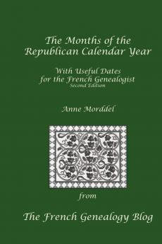 The Months of the Republican Calendar Year With Useful Dates for the French Genealogist Second Edition
