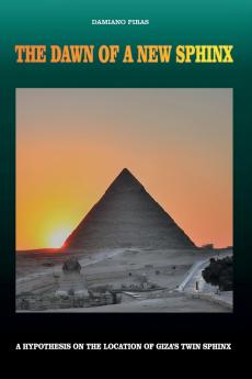 The Dawn of a New Sphinx - A Hypothesis on the Location of Giza's Twin Sphinx