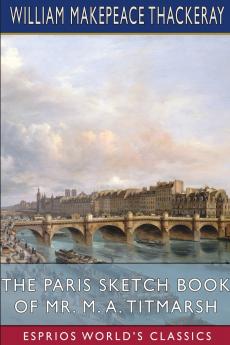 The Paris Sketch Book of Mr. M. A. Titmarsh (Esprios Classics)