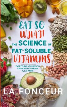 Eat So What! The Science of Fat-Soluble Vitamins (Full Color Print)