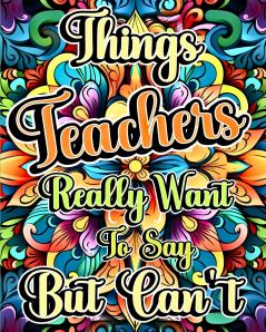 Things Teachers Really Want to Say But Can't