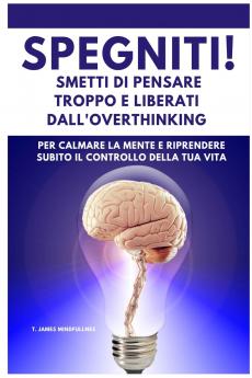 SPEGNITI ! Smetti di Pensare troppo e liberati dall'Overthinking