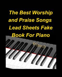 The Best Worship and Praise Songs Lead Sheets Fake Book For Piano