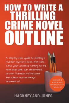 How To Write A Thrilling Crime Novel Outline - A Step-By-Step Guide To Plotting A Murder Mystery Book That Sells