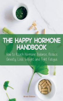 The Happy Hormone Handbook How to Reach Hormone Balance Reduce Anxiety Lose Weight and Fight Fatigue