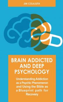 Brain Addicted and Deep Psychology  Understanding Addiction as a Psychic Phenomenon and Using the Bible as a Blueprint path for Recovery