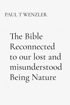 The Bible Reconnected to our lost and misunderstood Being Nature