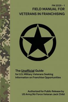 FIELD MANUAL FOR VETERANS IN FRANCHISING The Unofficial Guide for U.S. Military Veterans Seeking Information on Franchise Opportunities