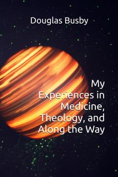 My Experiences in Medicine Theology and Along the Way