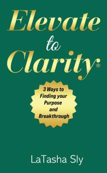 Elevate to Clarity |3 Ways to Finding Purpose and Breakthrough