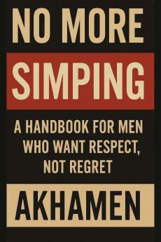 No More Simping - A Handbook for men who want respect not regret