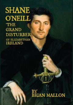 Shane O'Neill 'the Grand Disturber' of Elizabethan Ireland