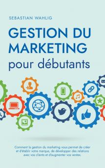 Gestion du marketing pour débutants Comment la gestion du marketing vous permet de créer et d'établir votre marque de développer des relations avec vos clients et d'augmenter vos ventes.