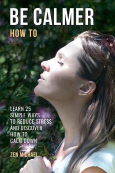 How To Be Calmer  - Learn 25 ways to reduce stress and discover how to calm down