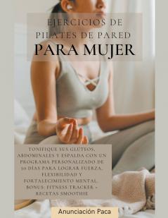 Ejercicios de Pilates de Pared  para Mujer Tonifique sus glúteos abdominales y espalda con un programa personalizado de 30 días para lograr fuerza flexibilidad y fortalecimiento mental