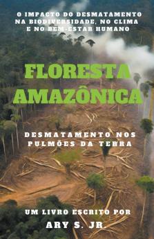 Floresta Amazônica  Desmatamento nos Pulmões da Terra