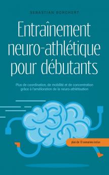 Entraînement neuro-athlétique pour débutants Plus de coordination de mobilité et de concentration grâce à l'amélioration de la neuro-athlétisation - plan de 10 semaines inclus