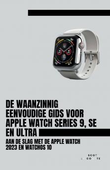 De Waanzinnig Eenvoudige Gids Voor Apple Watch Series 9 Se En Ultra