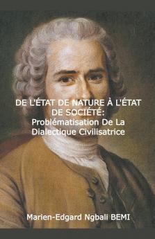 DE L'ÉTAT DE NATURE À L'ÉTAT DE SOCIÉTÉ Problématisation de la dialectique civilisatrice dans le Discours sur l'origine et les fondements de l'inégalité parmi les hommes de Jean-Jacques Rousseau.