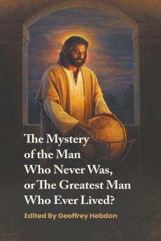 The Mystery of the Man Who Never Was or The Greatest Man Who Ever Lived