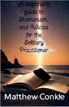A beginner's guide to Shamanism and Wicca for the Solitary Practitioner