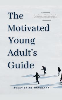 The Motivated Young Adult's Guide to Career Success and Adulthood
