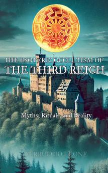 The Esoteric Occultism of the Third Reich Myths Rituals and Reality