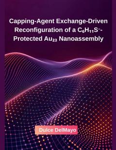 Capping-Agent Exchange-Driven Reconfiguration of a C₆H₁₁S⁻-Protected Au₂₃ Nanoassembly