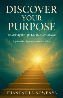 Discover Your Purpose  - Unlocking the Life You Were Meant to Be