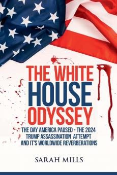 The   White House  Odyssey The Day America Paused - The 2024 Trump Assassination Attempt and Its Worldwide Reverberations