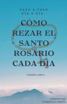 Cómo Rezar el Santo Rosario Cada día. Versión Corta