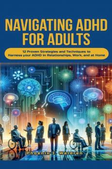 Navigating ADHD For Adults12 Proven Strategies and Techniques to Harness your ADHD in Relationships Work and at Home
