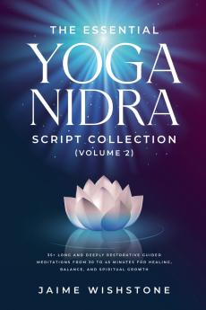 The Essential Yoga Nidra Script Collection  (Volume 2)  35+ Long and Deeply Restorative Guided Meditations from 30 to 45 Minutes for Healing Balance and Spiritual Growth