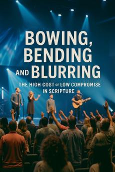 Bowing Bending And Blurring The High Cost of Low Compromise In Scripture