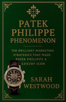 Patek Philippe Phenomenon - The Brilliant Marketing Strategies That Made Patek Philippe a Luxury Icon