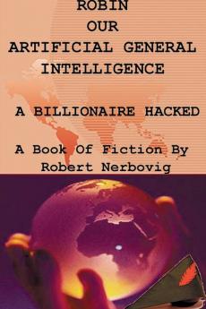 Robin Our Artificial General Intelligence - A Billionaire Hacked